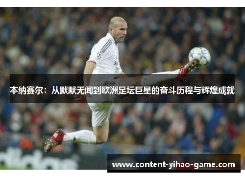 本纳赛尔：从默默无闻到欧洲足坛巨星的奋斗历程与辉煌成就