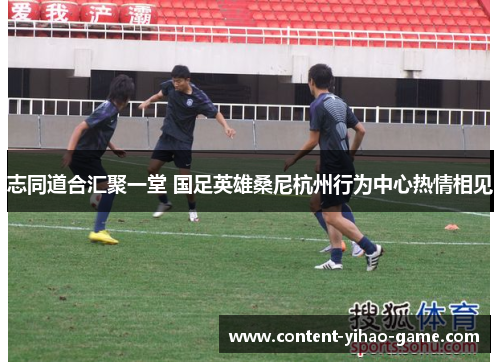 志同道合汇聚一堂 国足英雄桑尼杭州行为中心热情相见