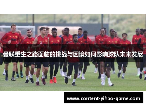 曼联重生之路面临的挑战与困境如何影响球队未来发展