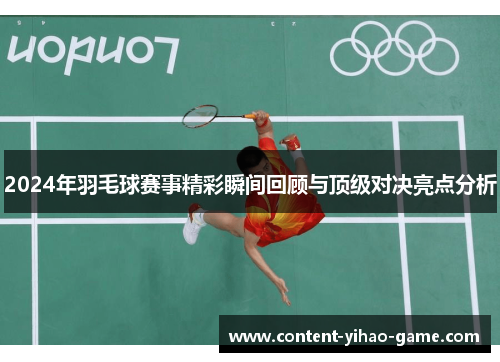 2024年羽毛球赛事精彩瞬间回顾与顶级对决亮点分析
