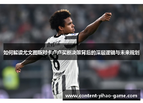 如何解读尤文图斯对卡卢卢买断决策背后的深层逻辑与未来规划
