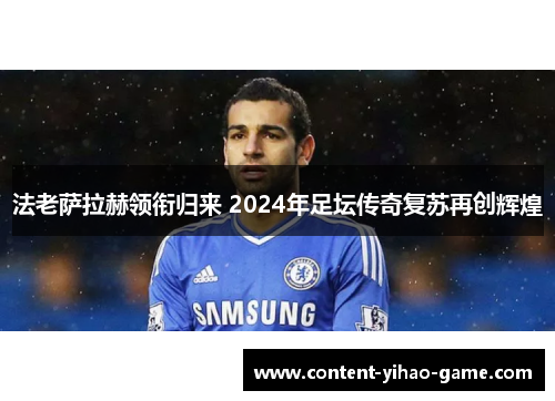 法老萨拉赫领衔归来 2024年足坛传奇复苏再创辉煌