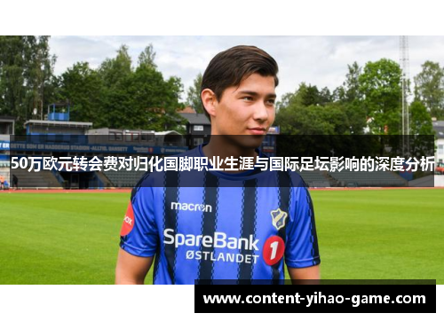 50万欧元转会费对归化国脚职业生涯与国际足坛影响的深度分析