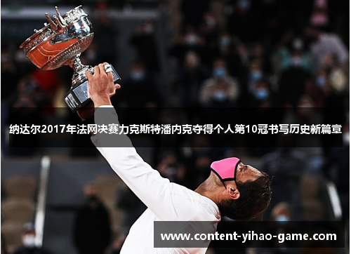 纳达尔2017年法网决赛力克斯特潘内克夺得个人第10冠书写历史新篇章 纳达尔2017年法网决赛力克斯特潘内克夺得个人第10冠书写历史新篇章