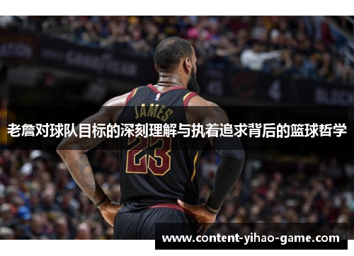 老詹对球队目标的深刻理解与执着追求背后的篮球哲学 老詹对球队目标的深刻理解与执着追求背后的篮球哲学