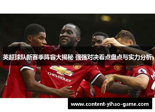 英超球队新赛季阵容大揭秘 强强对决看点盘点与实力分析