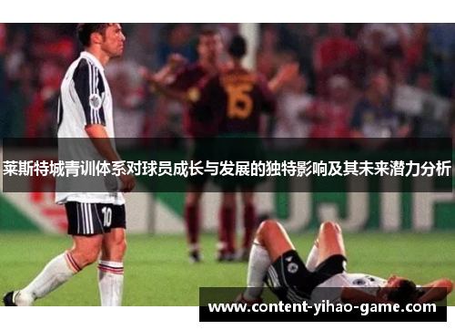 莱斯特城青训体系对球员成长与发展的独特影响及其未来潜力分析