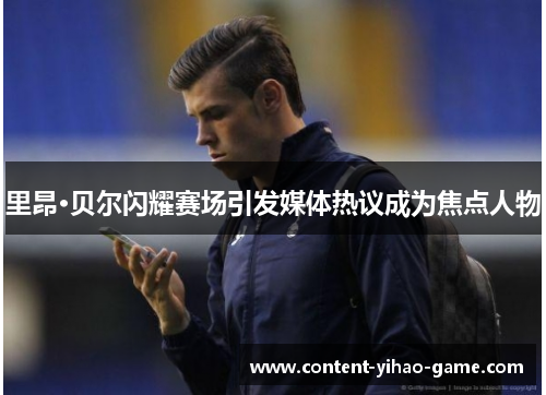 里昂·贝尔闪耀赛场引发媒体热议成为焦点人物 里昂·贝尔闪耀赛场引发媒体热议成为焦点人物