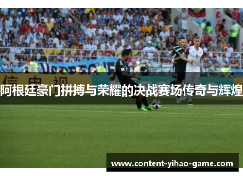 阿根廷豪门拼搏与荣耀的决战赛场传奇与辉煌