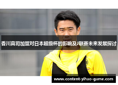 香川真司加盟对日本超级杯的影响及J联赛未来发展探讨