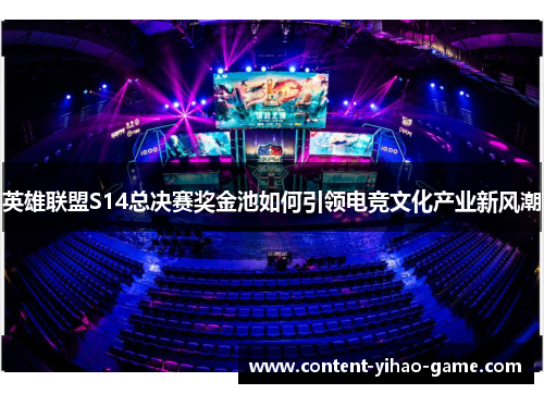 英雄联盟S14总决赛奖金池如何引领电竞文化产业新风潮