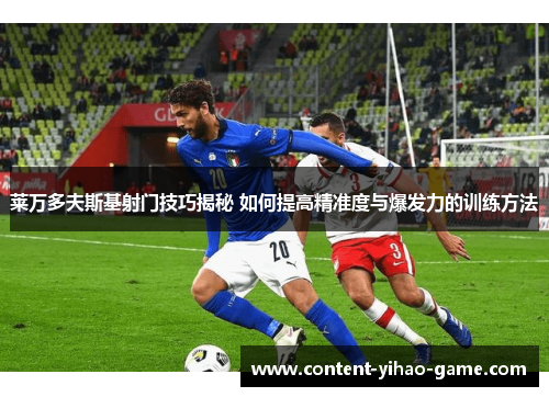 莱万多夫斯基射门技巧揭秘 如何提高精准度与爆发力的训练方法 莱万多夫斯基射门技巧揭秘 如何提高精准度与爆发力的训练方法