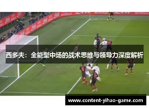 西多夫:全能型中场的战术思维与领导力深度解析 西多夫:全能型中场的战术思维与领导力深度解析