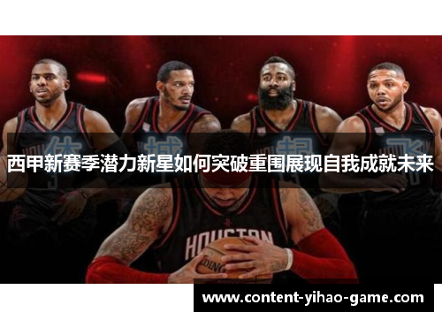 西甲新赛季潜力新星如何突破重围展现自我成就未来 西甲新赛季潜力新星如何突破重围展现自我成就未来