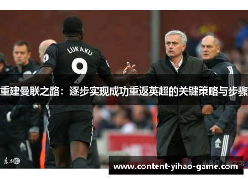 重建曼联之路:逐步实现成功重返英超的关键策略与步骤 重建曼联之路:逐步实现成功重返英超的关键策略与步骤