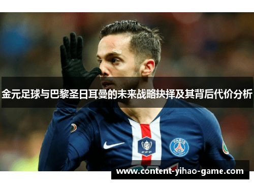 金元足球与巴黎圣日耳曼的未来战略抉择及其背后代价分析