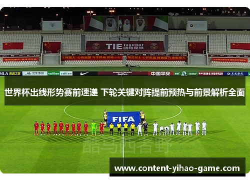 世界杯出线形势赛前速递 下轮关键对阵提前预热与前景解析全面 世界杯出线形势赛前速递 下轮关键对阵提前预热与前景解析全面