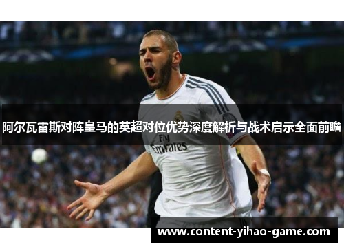 阿尔瓦雷斯对阵皇马的英超对位优势深度解析与战术启示全面前瞻 阿尔瓦雷斯对阵皇马的英超对位优势深度解析与战术启示全面前瞻