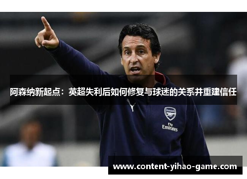 阿森纳新起点：英超失利后如何修复与球迷的关系并重建信任