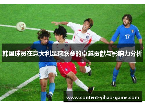 韩国球员在意大利足球联赛的卓越贡献与影响力分析 韩国球员在意大利足球联赛的卓越贡献与影响力分析